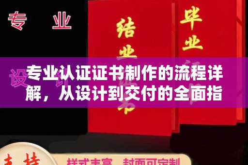 奉节专业认证证书制作的流程详解，从设计到交付的全面指南