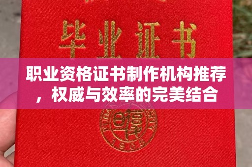 奉节职业资格证书制作机构推荐，权威与效率的完美结合