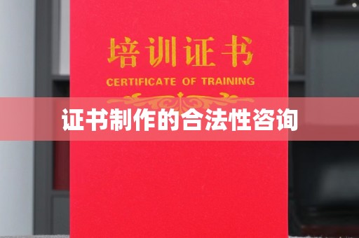 奉节证书制作的合法性咨询