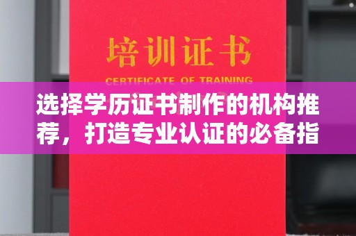 奉节选择学历证书制作的机构推荐，打造专业认证的必备指南