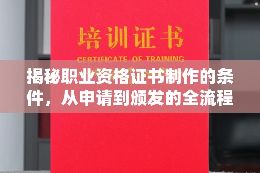 奉节揭秘职业资格证书制作的条件，从申请到颁发的全流程解析