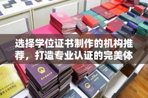 奉节选择学位证书制作的机构推荐，打造专业认证的完美体验