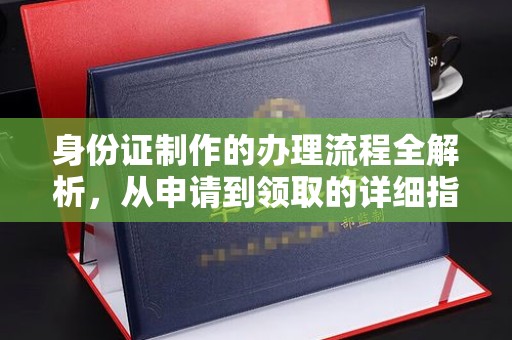 奉节身份证制作的办理流程全解析，从申请到领取的详细指南