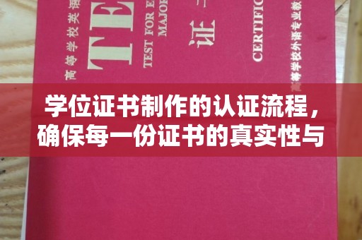 奉节学位证书制作的认证流程，确保每一份证书的真实性与权威性