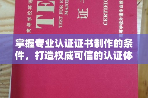 奉节掌握专业认证证书制作的条件，打造权威可信的认证体系