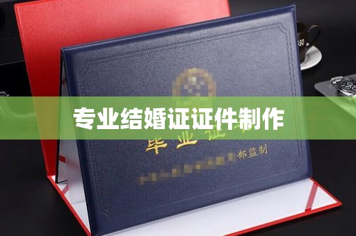 奉节专业结婚证证件制作