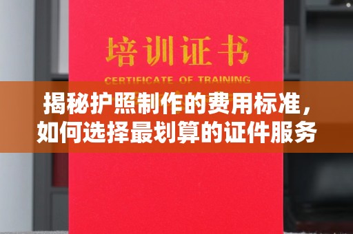 奉节揭秘护照制作的费用标准，如何选择最划算的证件服务？