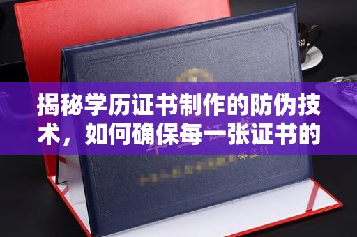 奉节揭秘学历证书制作的防伪技术，如何确保每一张证书的真实性