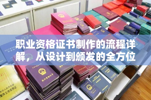 奉节职业资格证书制作的流程详解，从设计到颁发的全方位指南