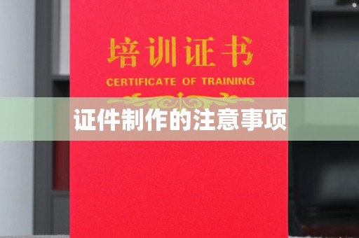 奉节证件制作的注意事项