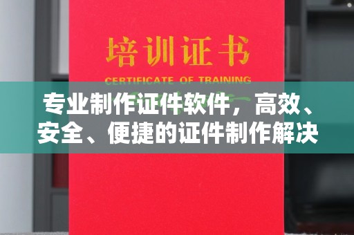 奉节专业制作证件软件，高效、安全、便捷的证件制作解决方案