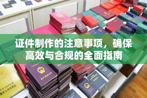 奉节证件制作的注意事项，确保高效与合规的全面指南