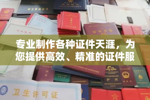 奉节专业制作各种证件天涯，为您提供高效、精准的证件服务
